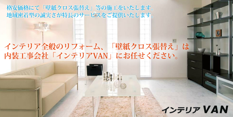 インテリア全般のリフォーム、「壁紙クロス張替え」は内装工事会社「インテリアVAN」に! インテリア全般のリフォーム、「壁紙クロス張替え」は内装工事会社「インテリアVAN」にお任せください。